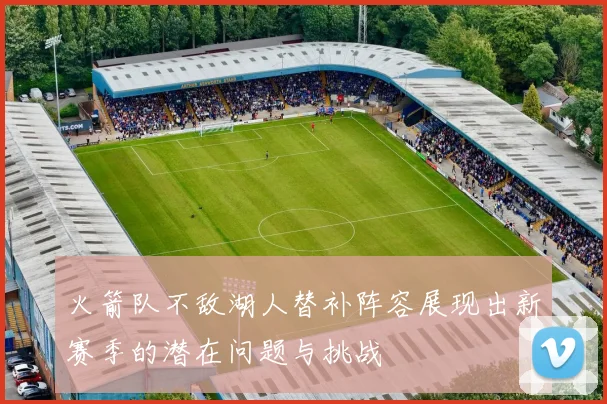 火箭队不敌湖人替补阵容展现出新赛季的潜在问题与挑战