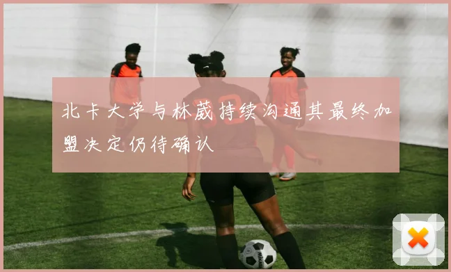 北卡大学与林葳持续沟通其最终加盟决定仍待确认