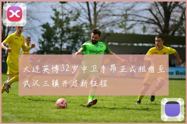 大连英博32岁中卫李昂正式租借至武汉三镇开启新征程