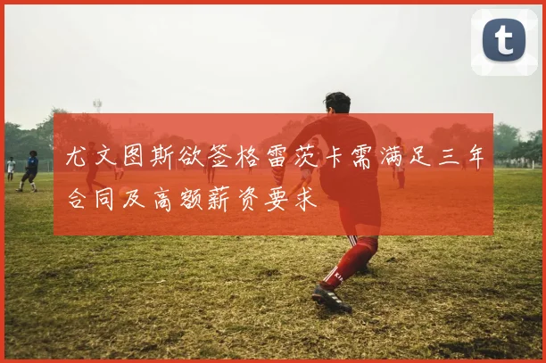 尤文图斯欲签格雷茨卡需满足三年合同及高额薪资要求