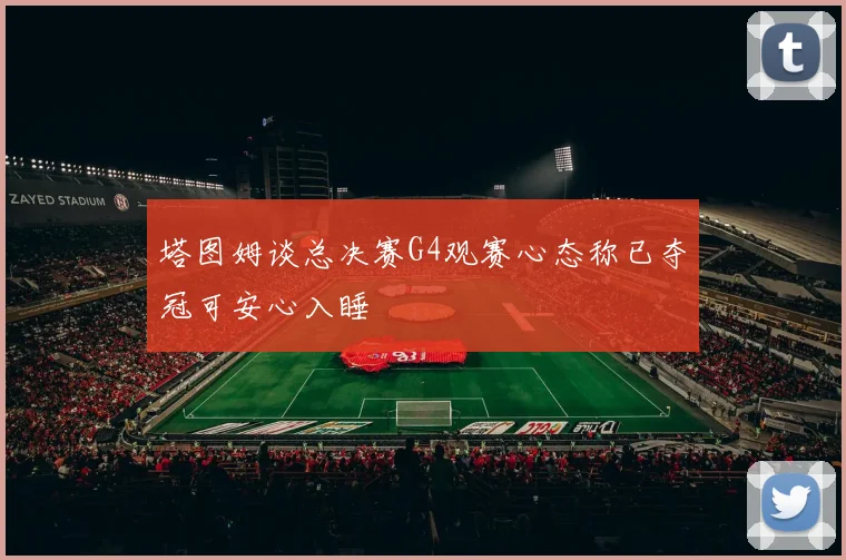 塔图姆谈总决赛G4观赛心态称已夺冠可安心入睡