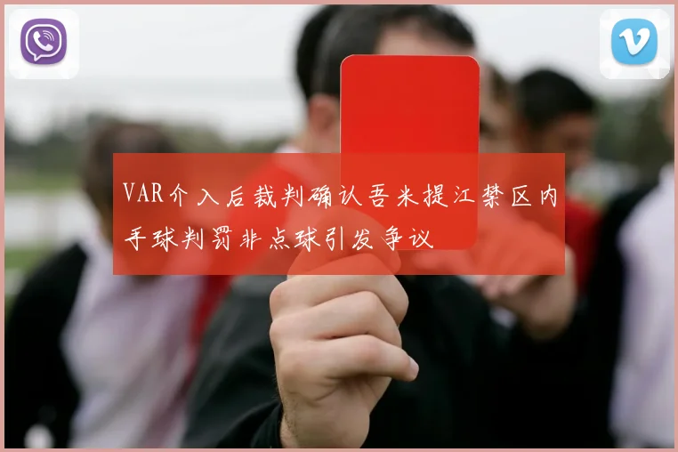 VAR介入后裁判确认吾米提江禁区内手球判罚非点球引发争议
