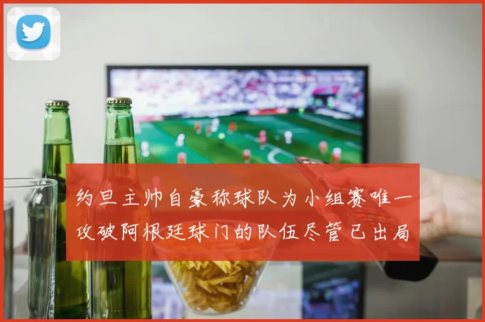 约旦主帅自豪称球队为小组赛唯一攻破阿根廷球门的队伍尽管已出局
