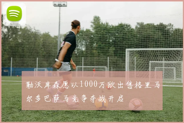 勒沃库森愿以1000万欧出售格里马尔多巴萨马竞争夺战开启